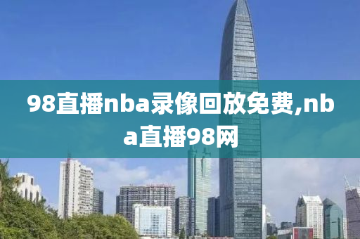 98直播nba录像回放免费,nba直播98网
